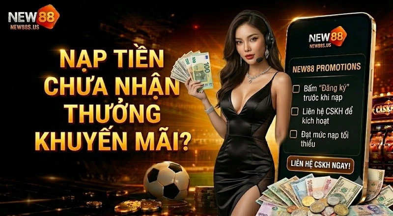 Lý do nạp tiền NEW88 nhưng chưa nhận được thưởng khuyến mãi