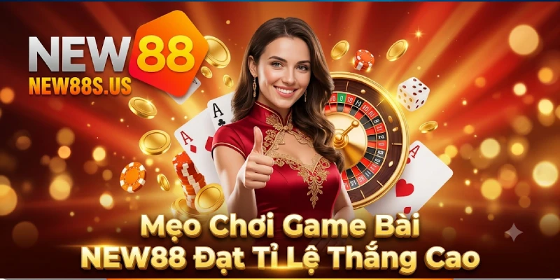 Mẹo Chơi Game Bài NEW88 Đạt Tỉ Lệ Thắng Cao